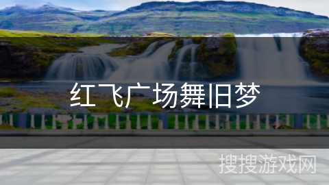 红飞广场舞旧梦