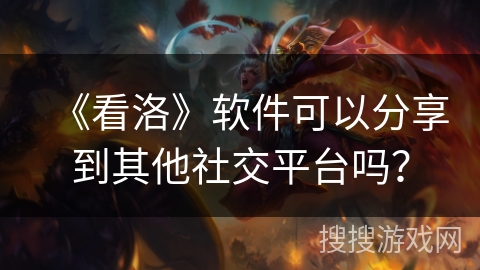 《看洛》软件可以分享到其他社交平台吗？