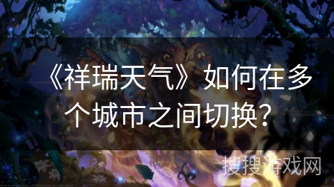 《祥瑞天气》如何在多个城市之间切换？
