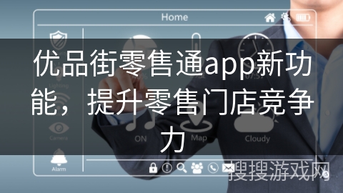 优品街零售通app新功能,提升零售门店竞争力 优品街零售通app新功能,提升零售门店竞争力