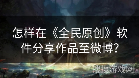 怎样在《全民原创》软件分享作品至微博？