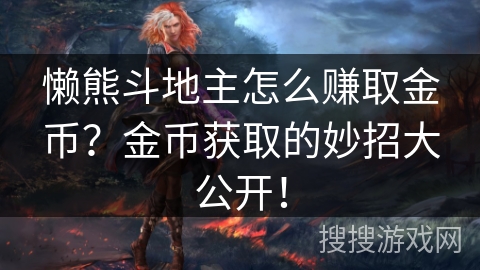 懒熊斗地主怎么赚取金币?金币获取的妙招大公开! 懒熊斗地主怎么赚取金币?金币获取的妙招大公开!