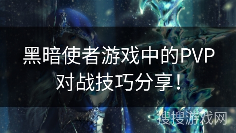 黑暗使者游戏中的PVP对战技巧分享！