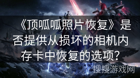 《顶呱呱照片恢复》是否提供从损坏的相机内存卡中恢复的选项? 《顶呱呱照片恢复》是否提供从损坏的相机内存卡中恢复的选项?