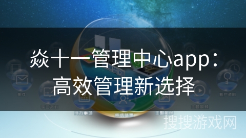 焱十一管理中心app：高效管理新选择