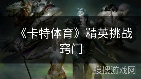 《卡特体育》精英挑战窍门 《卡特体育》精英挑战窍门
