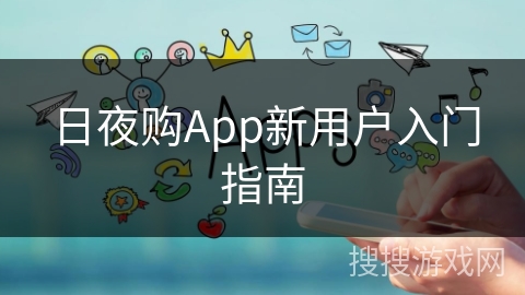 日夜购App新用户入门指南