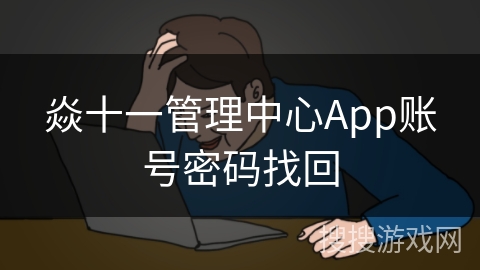 焱十一管理中心App账号密码找回 焱十一管理中心App账号密码找回