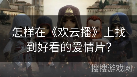 怎样在《欢云播》上找到好看的爱情片？