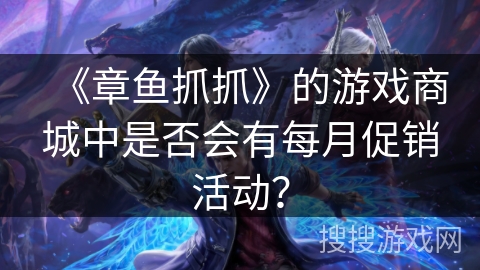 《章鱼抓抓》的游戏商城中是否会有每月促销活动？