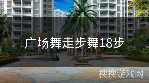 广场舞走步舞18步 广场舞走步舞18步