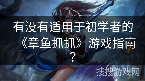 有没有适用于初学者的《章鱼抓抓》游戏指南？