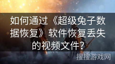 如何通过《超级兔子数据恢复》软件恢复丢失的视频文件? 如何通过《超级兔子数据恢复》软件恢复丢失的视频文件?