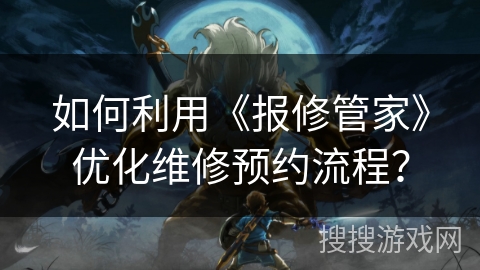 如何利用《报修管家》优化维修预约流程？