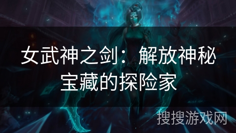女武神之剑：解放神秘宝藏的探险家