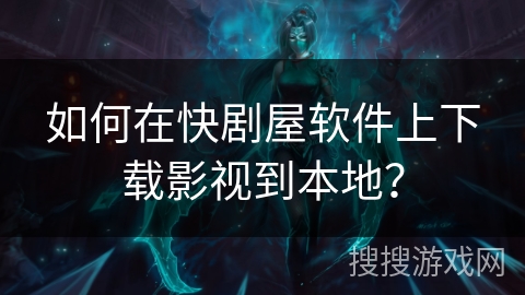 如何在快剧屋软件上下载影视到本地？