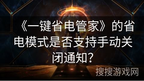 《一键省电管家》的省电模式是否支持手动关闭通知？
