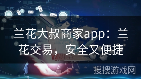 兰花大叔商家app：兰花交易，安全又便捷