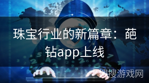 珠宝行业的新篇章：葩钻app上线