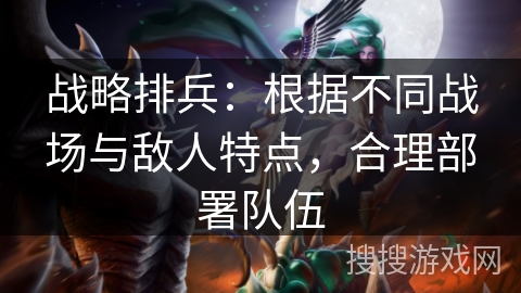 战略排兵：根据不同战场与敌人特点，合理部署队伍