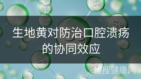 生地黄对防治口腔溃疡的协同效应