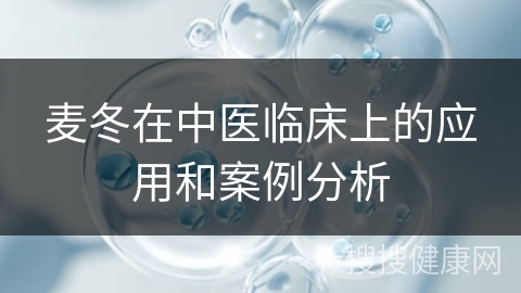 麦冬在中医临床上的应用和案例分析