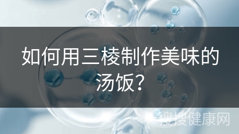 如何用三棱制作美味的汤饭？