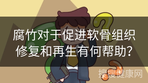 腐竹对于促进软骨组织修复和再生有何帮助？