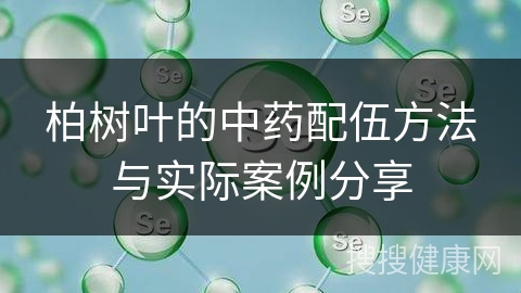 柏树叶的中药配伍方法与实际案例分享