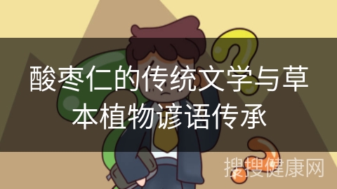 酸枣仁的传统文学与草本植物谚语传承