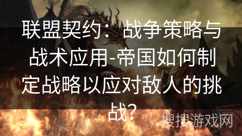 联盟契约：战争策略与战术应用-帝国如何制定战略以应对敌人的挑战？