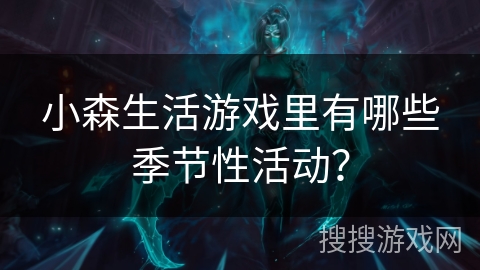 小森生活游戏里有哪些季节性活动? 小森生活游戏里有哪些季节性活动?
