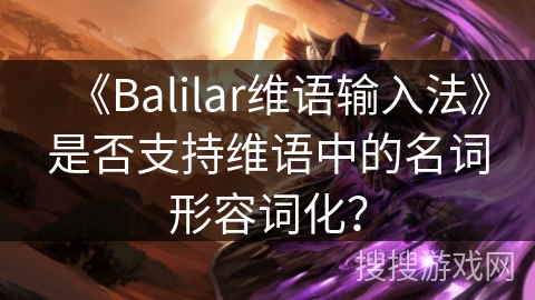 《Balilar维语输入法》是否支持维语中的名词形容词化？