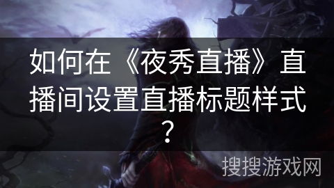 如何在《夜秀直播》直播间设置直播标题样式？