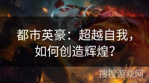 都市英豪：超越自我，如何创造辉煌？