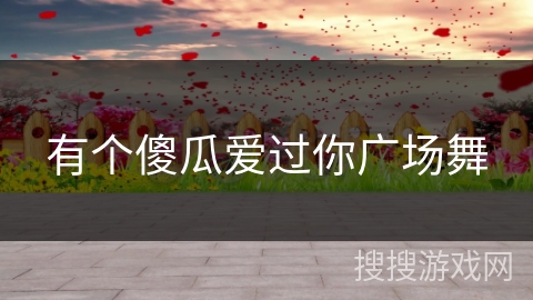 有个傻瓜爱过你广场舞