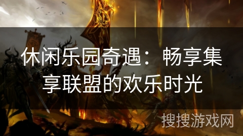 休闲乐园奇遇：畅享集享联盟的欢乐时光