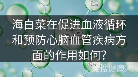 海白菜在促进血液循环和预防心脑血管疾病方面的作用如何？