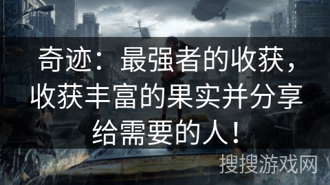 奇迹：最强者的收获，收获丰富的果实并分享给需要的人！