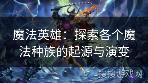 魔法英雄：探索各个魔法种族的起源与演变