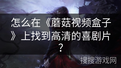 怎么在《蘑菇视频盒子》上找到高清的喜剧片？