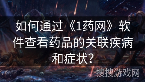 如何通过《1药网》软件查看药品的关联疾病和症状？