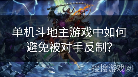 单机斗地主游戏中如何避免被对手反制? 单机斗地主游戏中如何避免被对手反制?