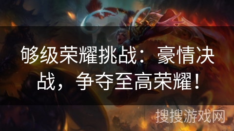 够级荣耀挑战：豪情决战，争夺至高荣耀！
