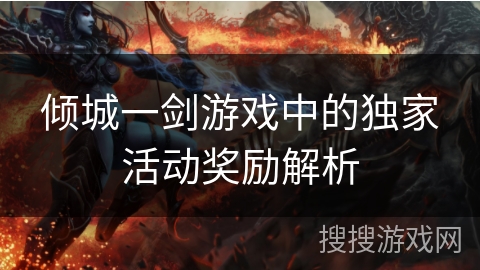 倾城一剑游戏中的独家活动奖励解析 倾城一剑游戏中的独家活动奖励解析