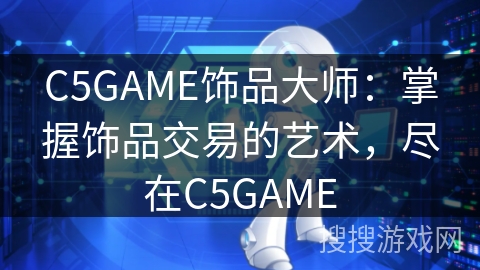C5GAME饰品大师:掌握饰品交易的艺术,尽在C5GAME C5GAME饰品大师:掌握饰品交易的艺术,尽在C5GAME