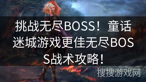 挑战无尽BOSS！童话迷城游戏更佳无尽BOSS战术攻略！