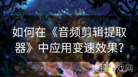 如何在《音频剪辑提取器》中应用变速效果？