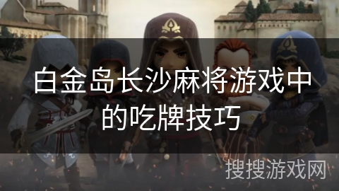 白金岛长沙麻将游戏中的吃牌技巧