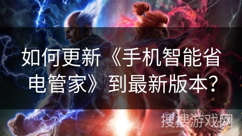 如何更新《手机智能省电管家》到最新版本? 如何更新《手机智能省电管家》到最新版本?